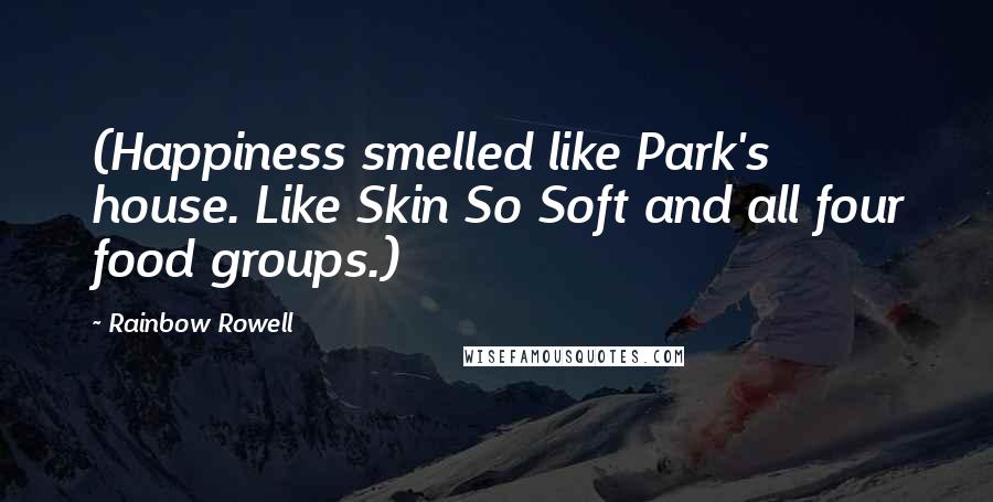 Rainbow Rowell Quotes: (Happiness smelled like Park's house. Like Skin So Soft and all four food groups.)