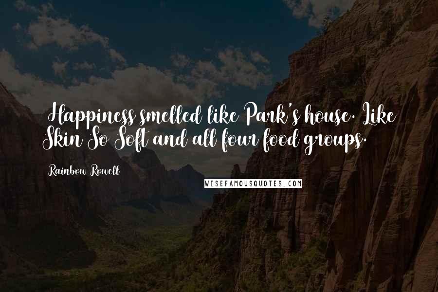 Rainbow Rowell Quotes: (Happiness smelled like Park's house. Like Skin So Soft and all four food groups.)