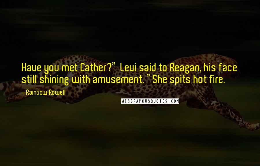 Rainbow Rowell Quotes: Have you met Cather?" Levi said to Reagan, his face still shining with amusement. "She spits hot fire.