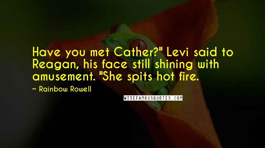 Rainbow Rowell Quotes: Have you met Cather?" Levi said to Reagan, his face still shining with amusement. "She spits hot fire.