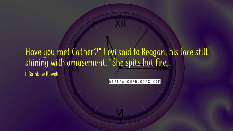 Rainbow Rowell Quotes: Have you met Cather?" Levi said to Reagan, his face still shining with amusement. "She spits hot fire.