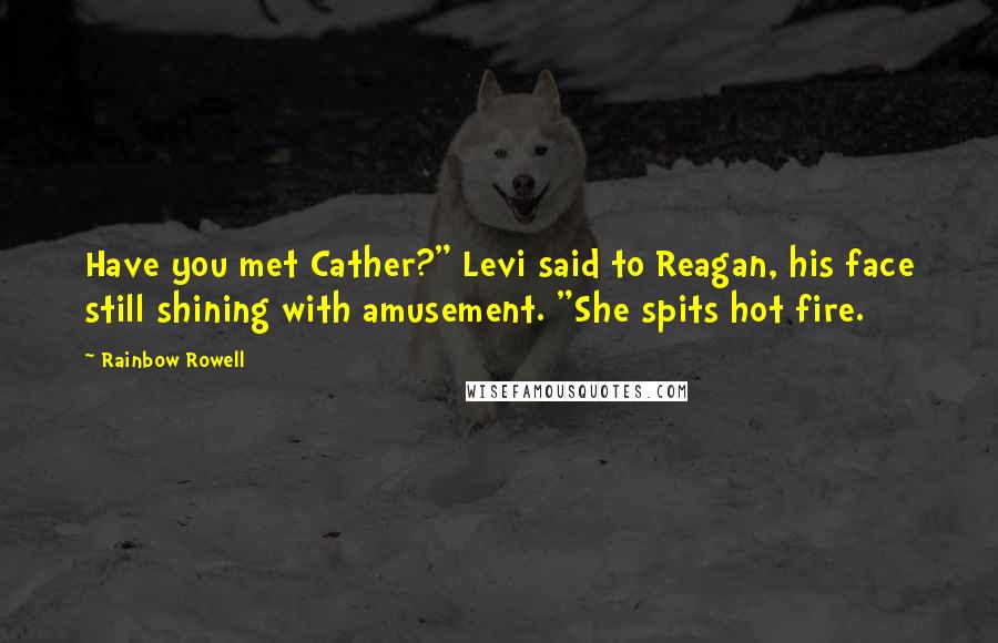 Rainbow Rowell Quotes: Have you met Cather?" Levi said to Reagan, his face still shining with amusement. "She spits hot fire.