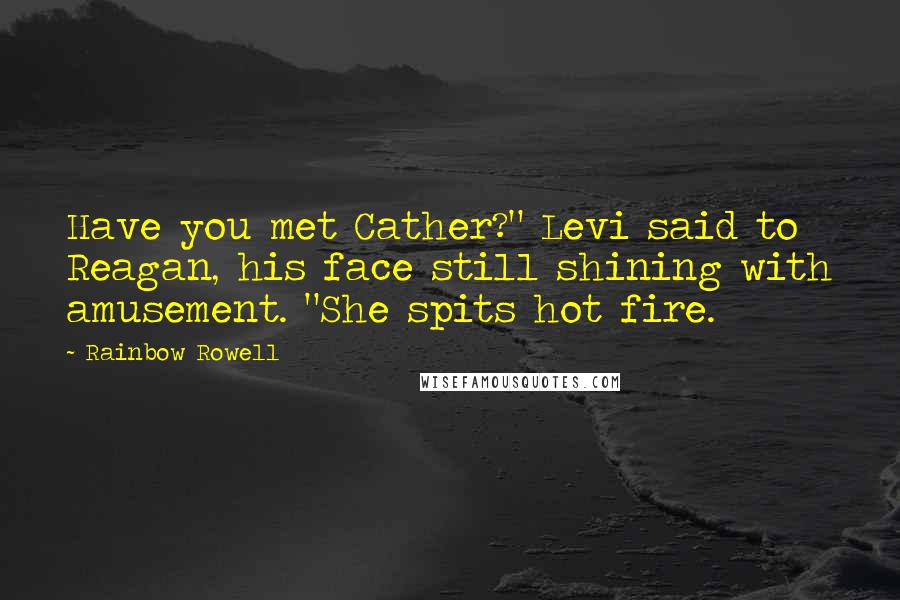 Rainbow Rowell Quotes: Have you met Cather?" Levi said to Reagan, his face still shining with amusement. "She spits hot fire.