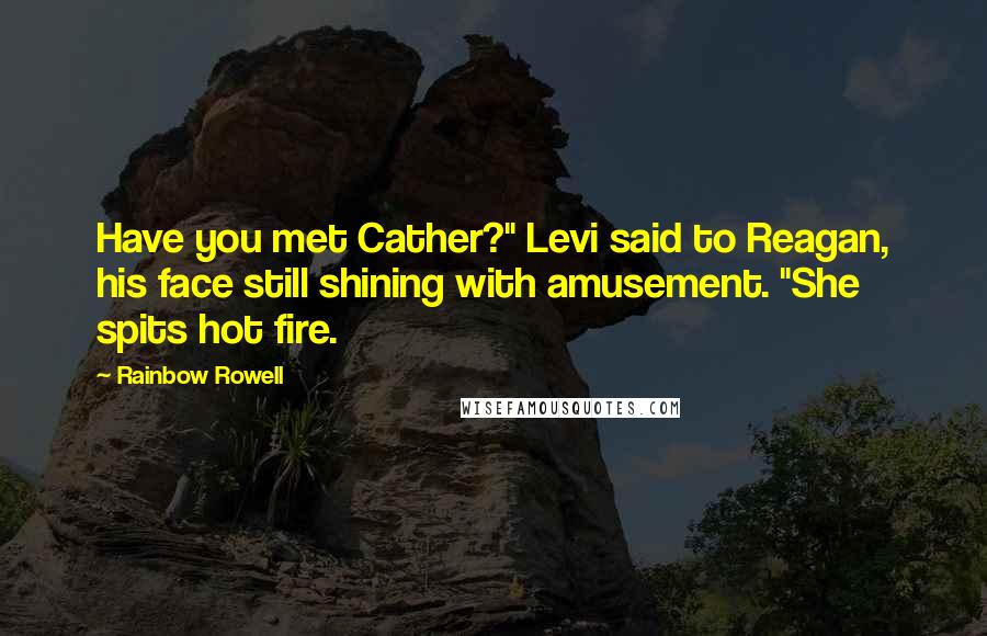 Rainbow Rowell Quotes: Have you met Cather?" Levi said to Reagan, his face still shining with amusement. "She spits hot fire.