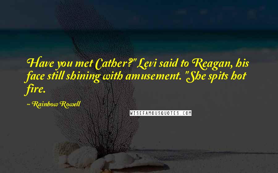 Rainbow Rowell Quotes: Have you met Cather?" Levi said to Reagan, his face still shining with amusement. "She spits hot fire.