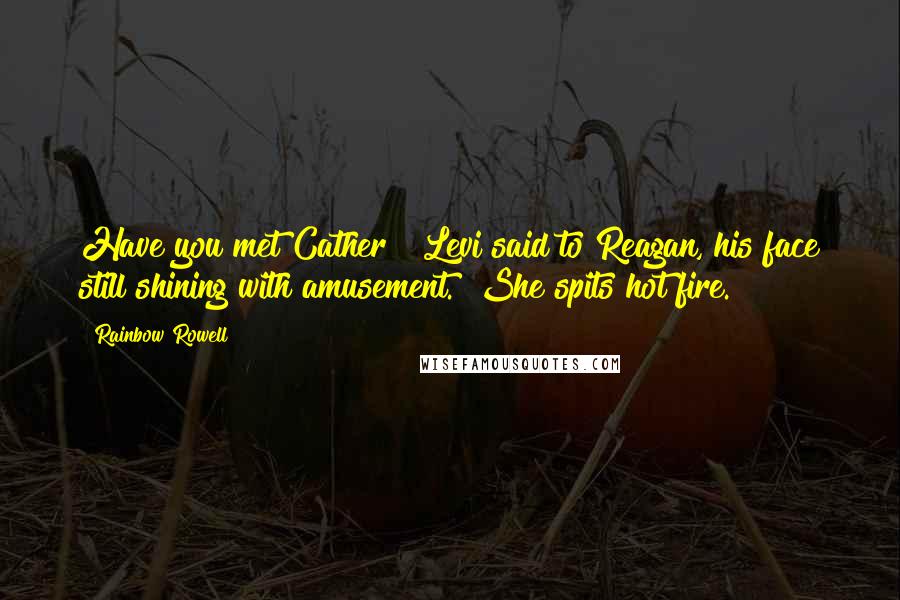 Rainbow Rowell Quotes: Have you met Cather?" Levi said to Reagan, his face still shining with amusement. "She spits hot fire.