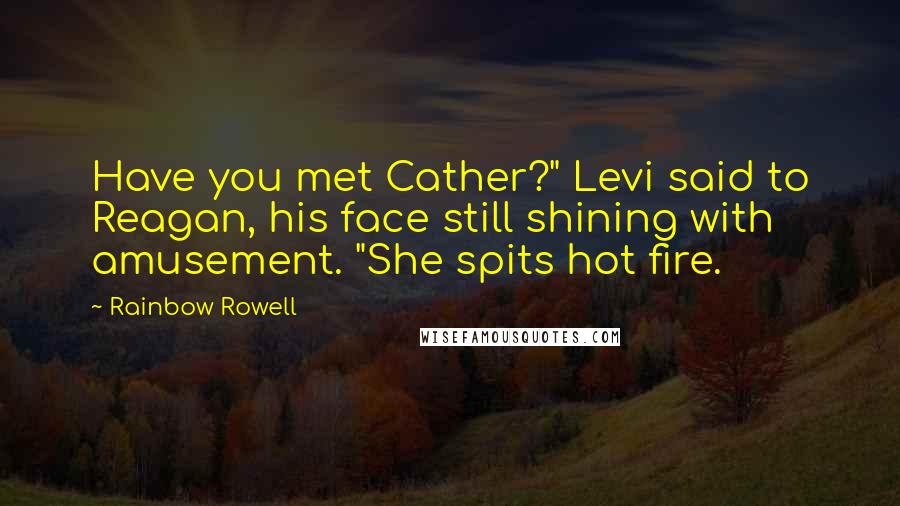 Rainbow Rowell Quotes: Have you met Cather?" Levi said to Reagan, his face still shining with amusement. "She spits hot fire.