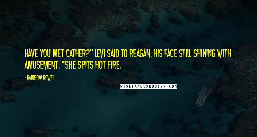 Rainbow Rowell Quotes: Have you met Cather?" Levi said to Reagan, his face still shining with amusement. "She spits hot fire.