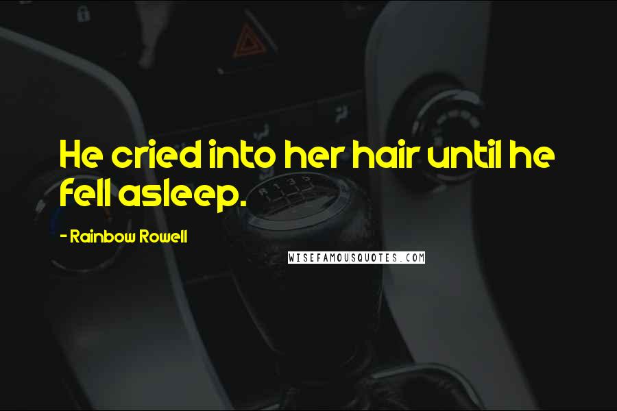 Rainbow Rowell Quotes: He cried into her hair until he fell asleep.