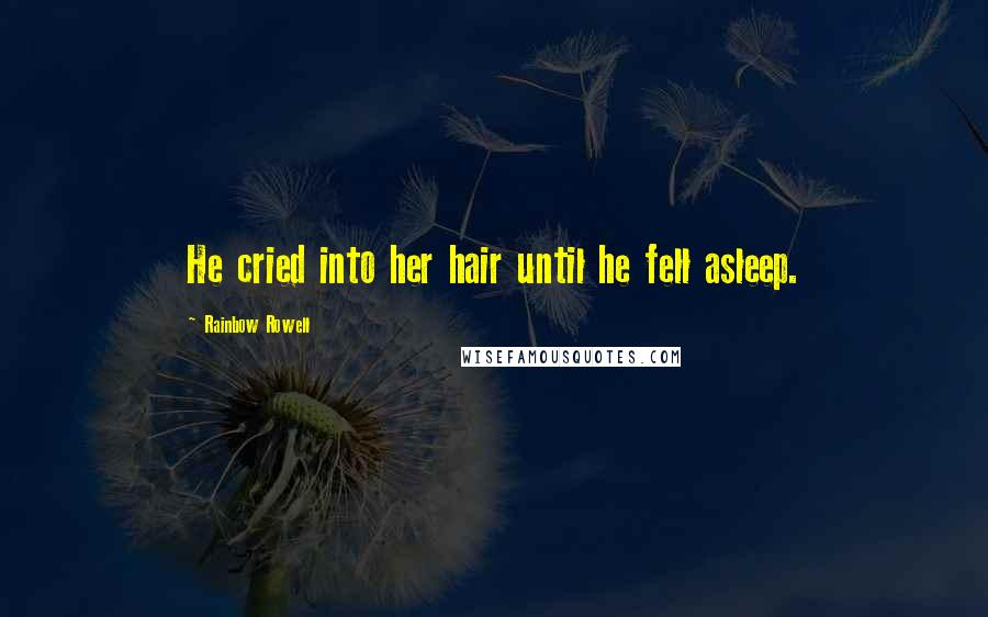 Rainbow Rowell Quotes: He cried into her hair until he fell asleep.