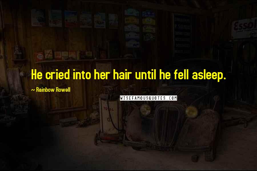 Rainbow Rowell Quotes: He cried into her hair until he fell asleep.