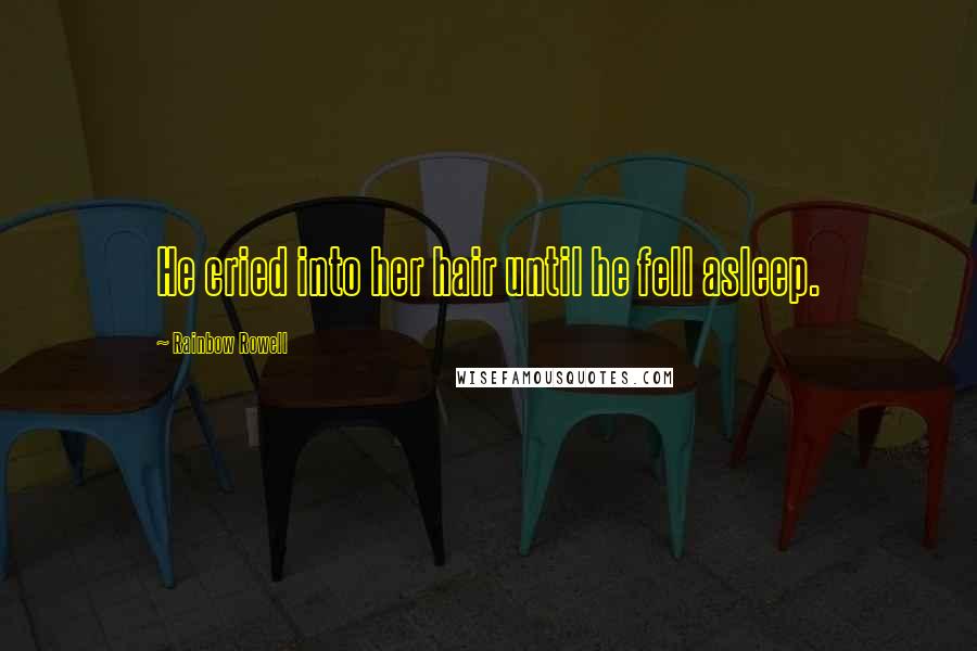 Rainbow Rowell Quotes: He cried into her hair until he fell asleep.