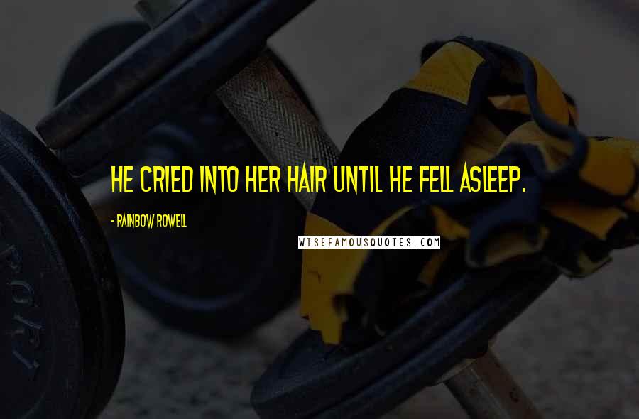 Rainbow Rowell Quotes: He cried into her hair until he fell asleep.