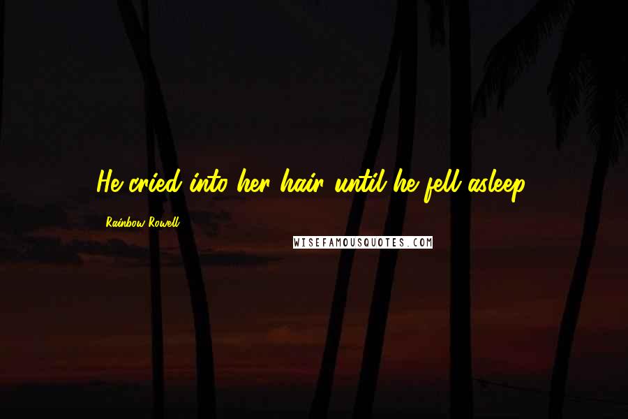 Rainbow Rowell Quotes: He cried into her hair until he fell asleep.