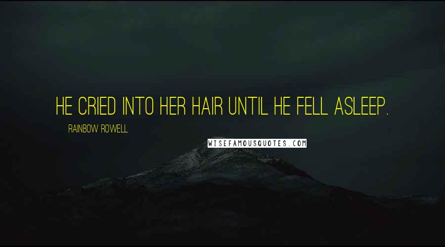 Rainbow Rowell Quotes: He cried into her hair until he fell asleep.