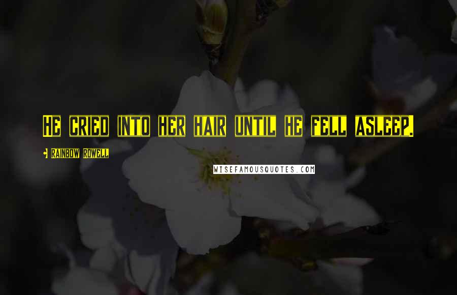 Rainbow Rowell Quotes: He cried into her hair until he fell asleep.