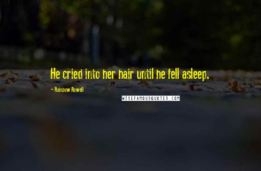 Rainbow Rowell Quotes: He cried into her hair until he fell asleep.