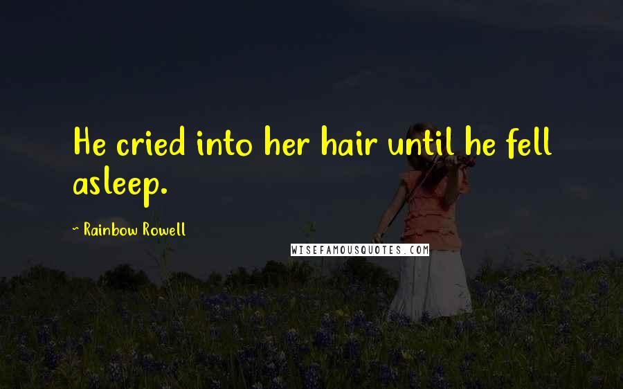 Rainbow Rowell Quotes: He cried into her hair until he fell asleep.