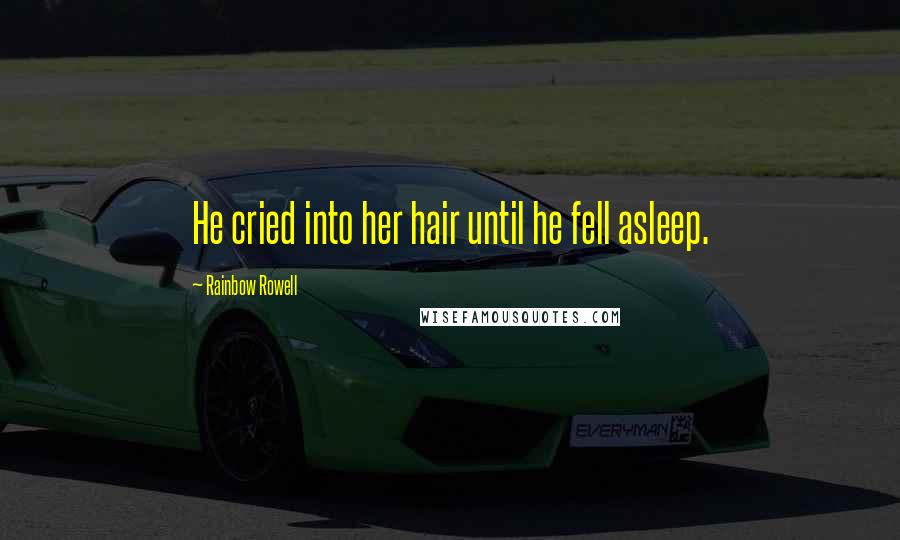 Rainbow Rowell Quotes: He cried into her hair until he fell asleep.