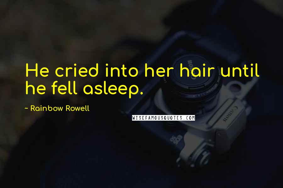 Rainbow Rowell Quotes: He cried into her hair until he fell asleep.