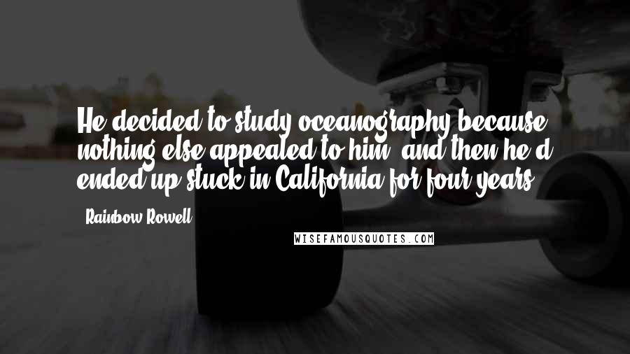 Rainbow Rowell Quotes: He decided to study oceanography because nothing else appealed to him, and then he'd ended up stuck in California for four years.