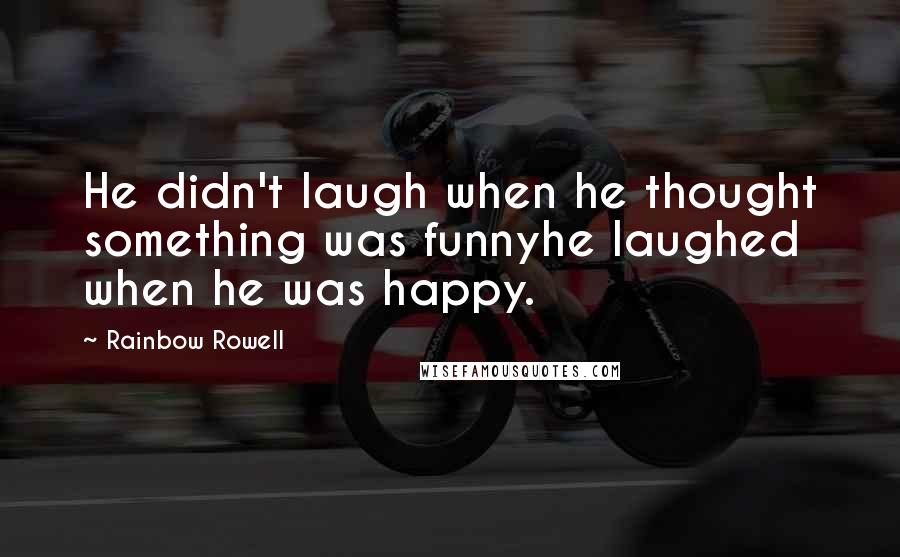 Rainbow Rowell Quotes: He didn't laugh when he thought something was funnyhe laughed when he was happy.