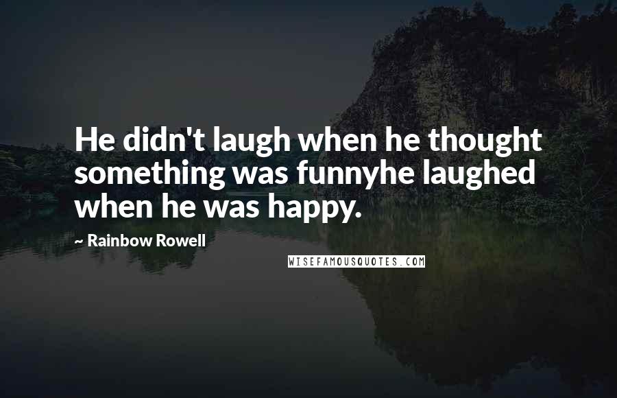 Rainbow Rowell Quotes: He didn't laugh when he thought something was funnyhe laughed when he was happy.