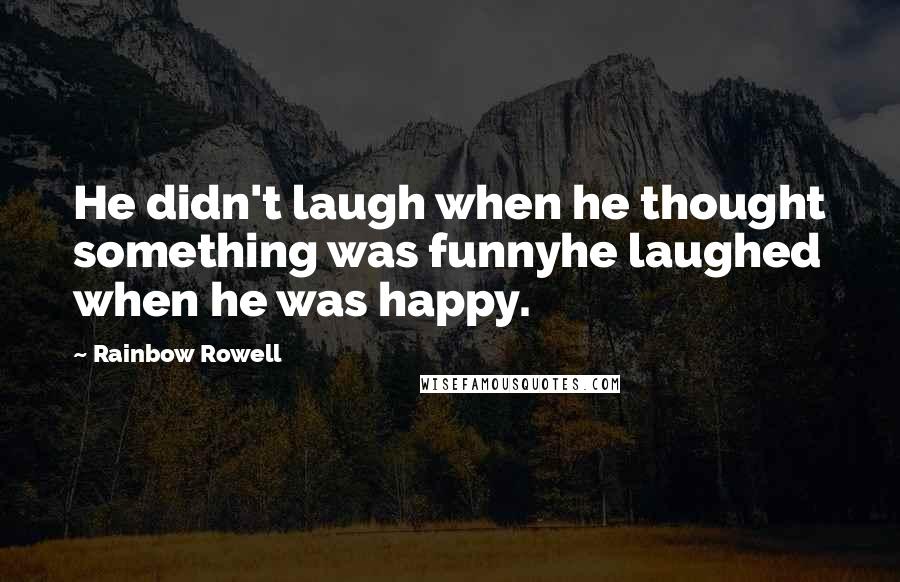 Rainbow Rowell Quotes: He didn't laugh when he thought something was funnyhe laughed when he was happy.