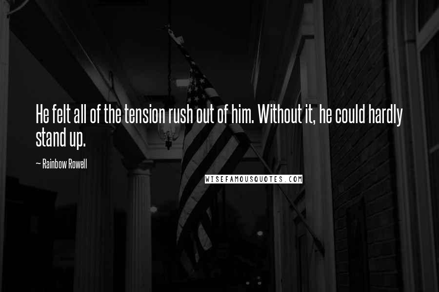 Rainbow Rowell Quotes: He felt all of the tension rush out of him. Without it, he could hardly stand up.