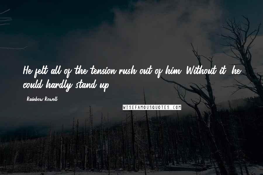 Rainbow Rowell Quotes: He felt all of the tension rush out of him. Without it, he could hardly stand up.