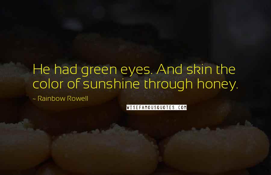 Rainbow Rowell Quotes: He had green eyes. And skin the color of sunshine through honey.