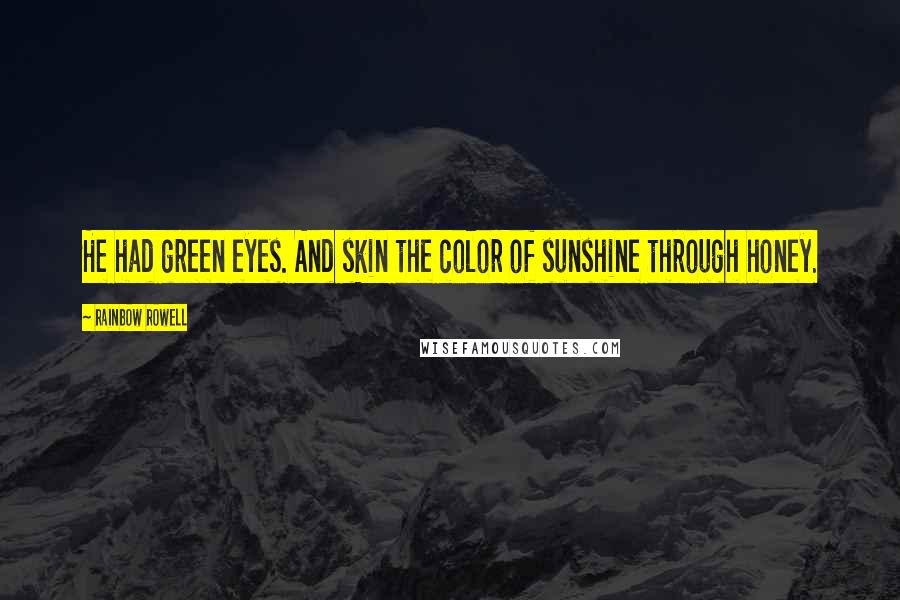 Rainbow Rowell Quotes: He had green eyes. And skin the color of sunshine through honey.