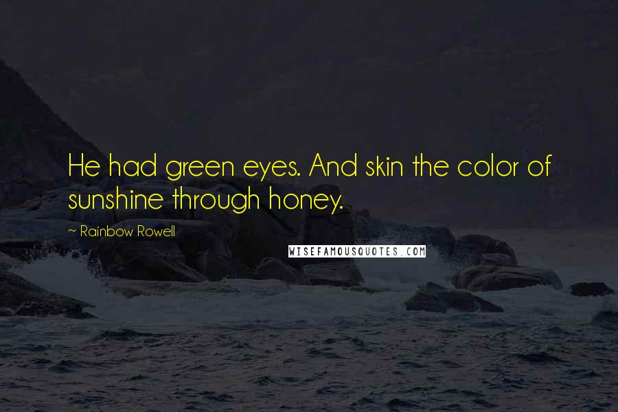 Rainbow Rowell Quotes: He had green eyes. And skin the color of sunshine through honey.