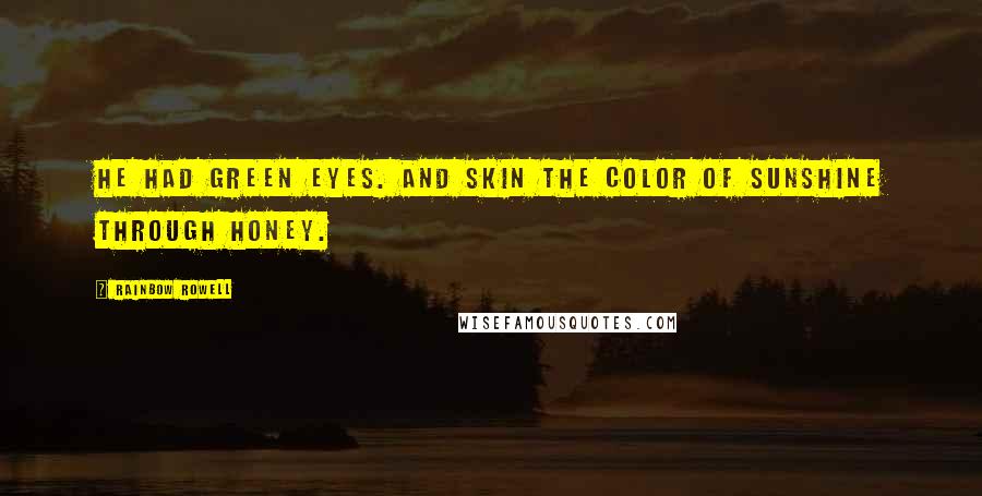 Rainbow Rowell Quotes: He had green eyes. And skin the color of sunshine through honey.
