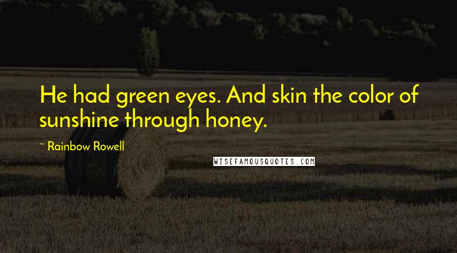 Rainbow Rowell Quotes: He had green eyes. And skin the color of sunshine through honey.