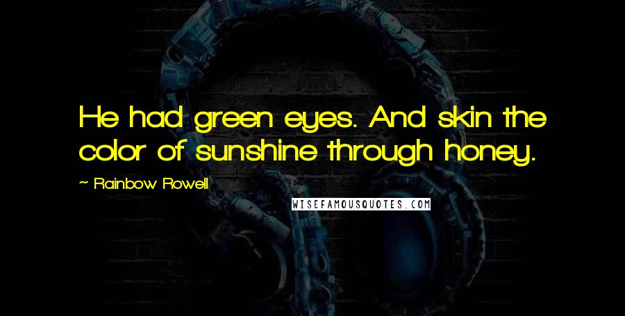 Rainbow Rowell Quotes: He had green eyes. And skin the color of sunshine through honey.