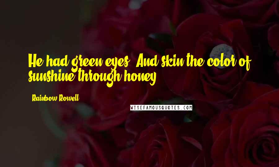 Rainbow Rowell Quotes: He had green eyes. And skin the color of sunshine through honey.