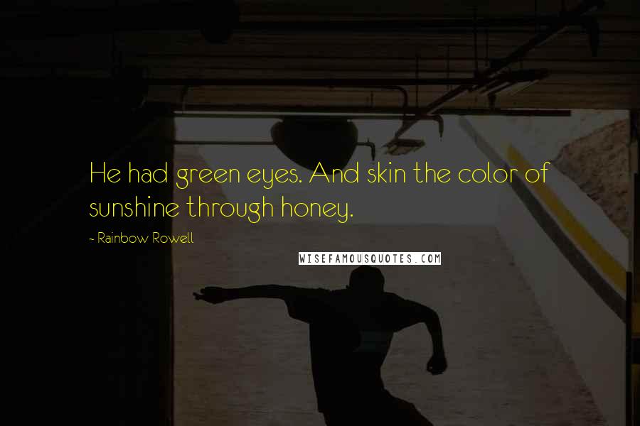 Rainbow Rowell Quotes: He had green eyes. And skin the color of sunshine through honey.