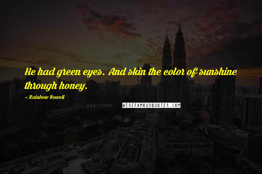 Rainbow Rowell Quotes: He had green eyes. And skin the color of sunshine through honey.