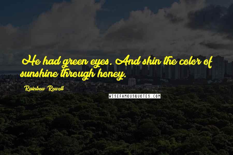 Rainbow Rowell Quotes: He had green eyes. And skin the color of sunshine through honey.