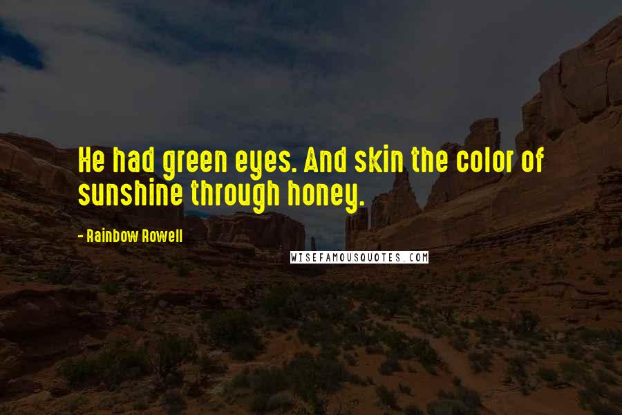 Rainbow Rowell Quotes: He had green eyes. And skin the color of sunshine through honey.