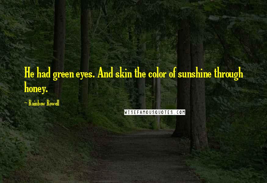 Rainbow Rowell Quotes: He had green eyes. And skin the color of sunshine through honey.