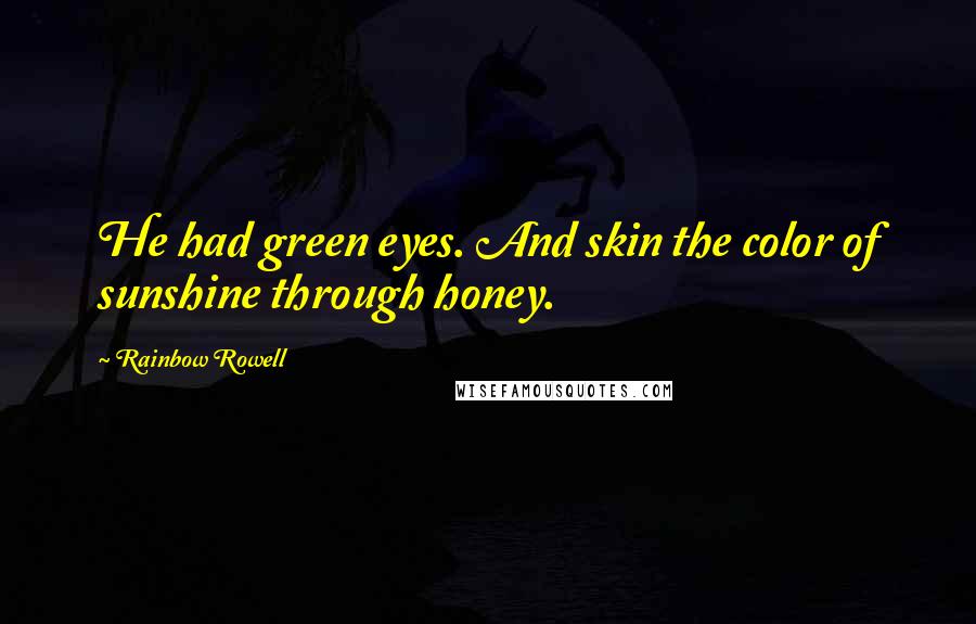 Rainbow Rowell Quotes: He had green eyes. And skin the color of sunshine through honey.