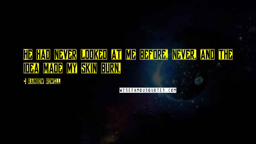 Rainbow Rowell Quotes: He had never looked at me before, never, and the idea made my skin burn.