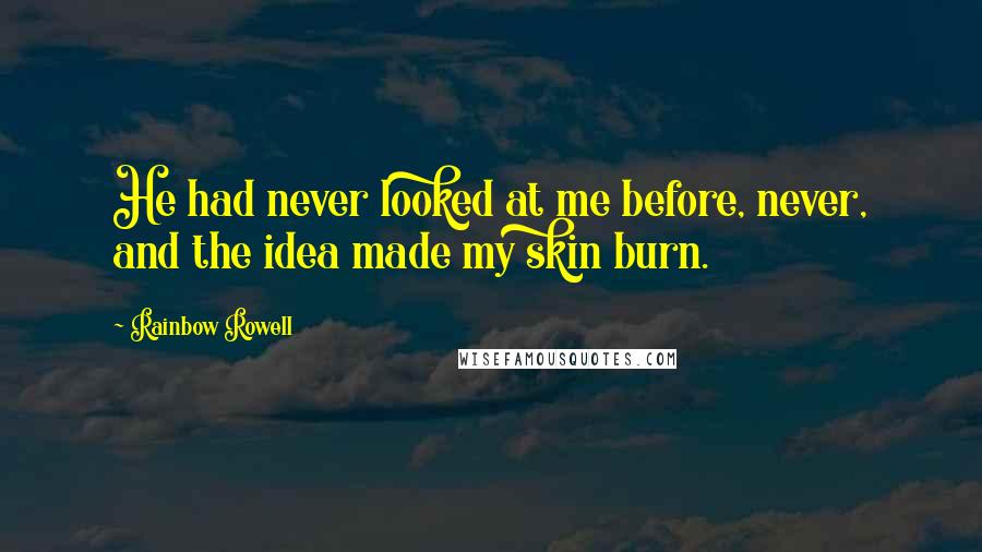 Rainbow Rowell Quotes: He had never looked at me before, never, and the idea made my skin burn.