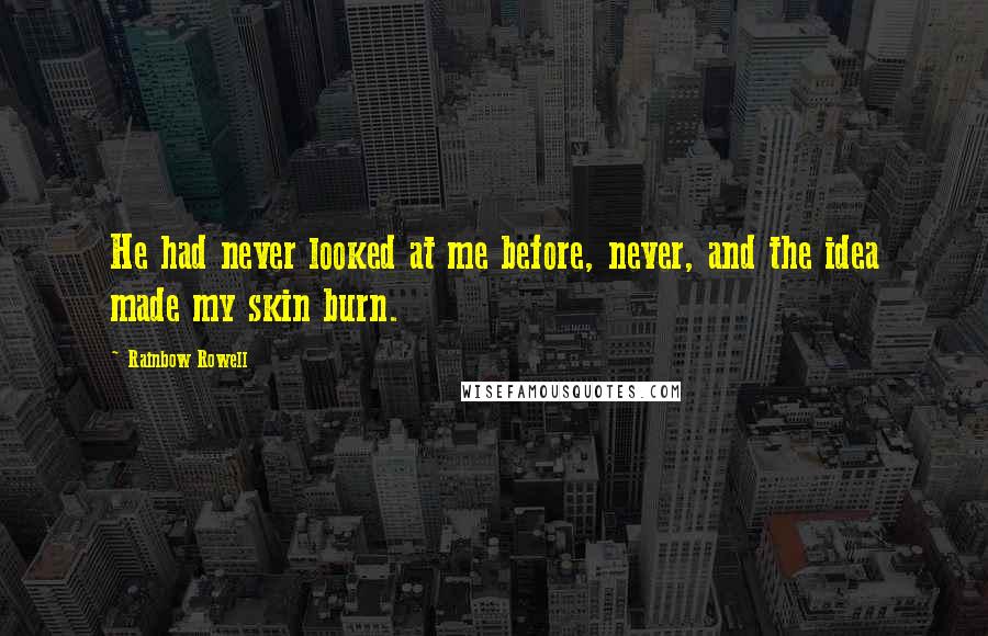 Rainbow Rowell Quotes: He had never looked at me before, never, and the idea made my skin burn.