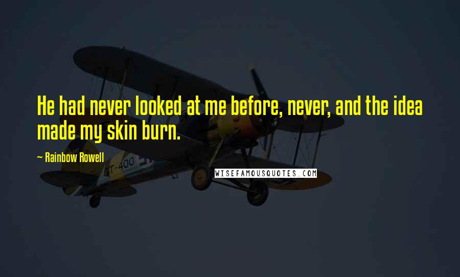 Rainbow Rowell Quotes: He had never looked at me before, never, and the idea made my skin burn.