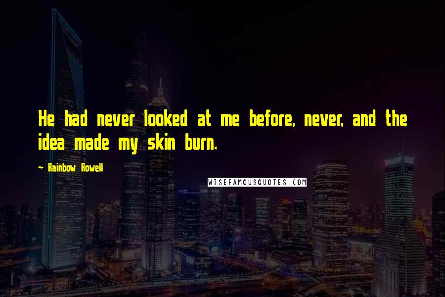 Rainbow Rowell Quotes: He had never looked at me before, never, and the idea made my skin burn.