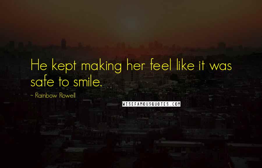 Rainbow Rowell Quotes: He kept making her feel like it was safe to smile.