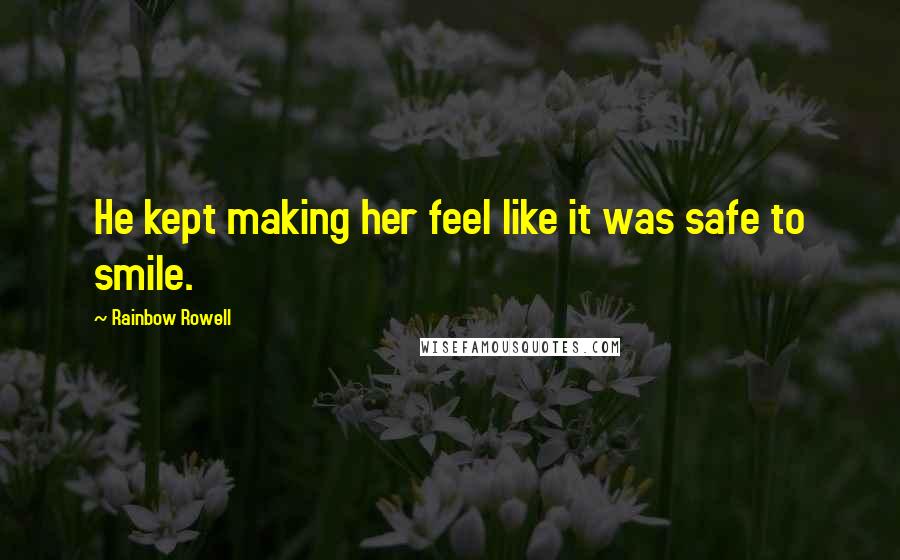 Rainbow Rowell Quotes: He kept making her feel like it was safe to smile.